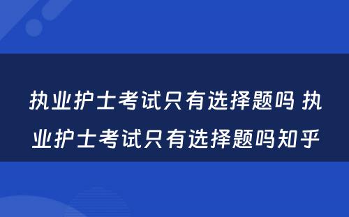 执业护士考试只有选择题吗 执业护士考试只有选择题吗知乎