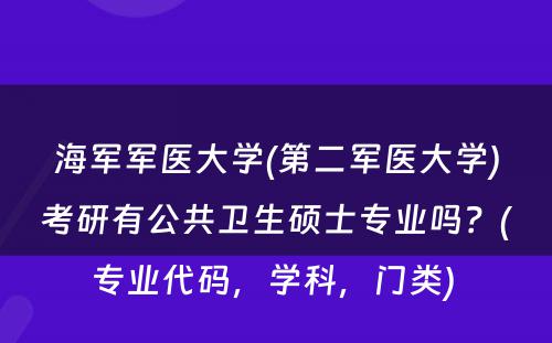 海军军医大学(第二军医大学)考研有公共卫生硕士专业吗？(专业代码，学科，门类) 