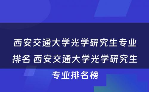 西安交通大学光学研究生专业排名 西安交通大学光学研究生专业排名榜