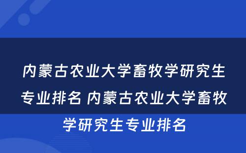 内蒙古农业大学畜牧学研究生专业排名 内蒙古农业大学畜牧学研究生专业排名