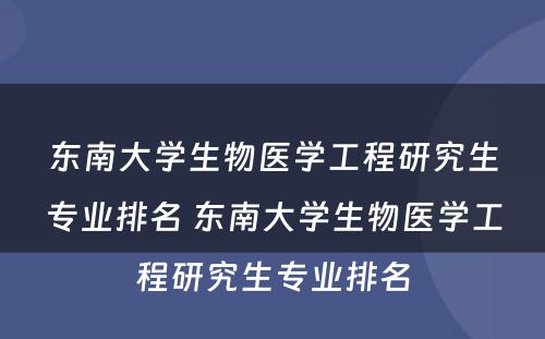 东南大学生物医学工程研究生专业排名 东南大学生物医学工程研究生专业排名