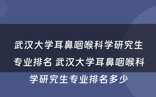 武汉大学耳鼻咽喉科学研究生专业排名 武汉大学耳鼻咽喉科学研究生专业排名多少