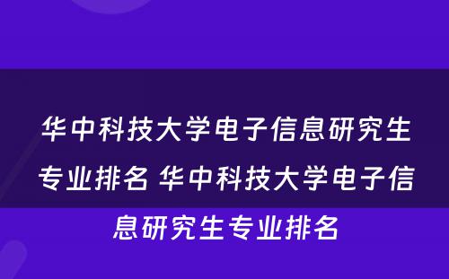 华中科技大学电子信息研究生专业排名 华中科技大学电子信息研究生专业排名