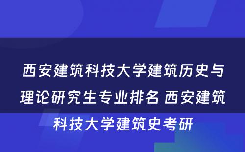 西安建筑科技大学建筑历史与理论研究生专业排名 西安建筑科技大学建筑史考研