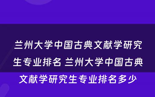兰州大学中国古典文献学研究生专业排名 兰州大学中国古典文献学研究生专业排名多少