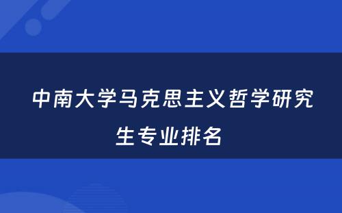 中南大学马克思主义哲学研究生专业排名 