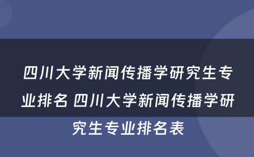 四川大学新闻传播学研究生专业排名 四川大学新闻传播学研究生专业排名表