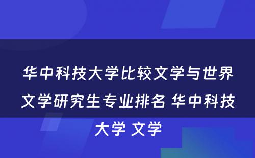 华中科技大学比较文学与世界文学研究生专业排名 华中科技大学 文学