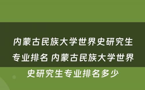 内蒙古民族大学世界史研究生专业排名 内蒙古民族大学世界史研究生专业排名多少