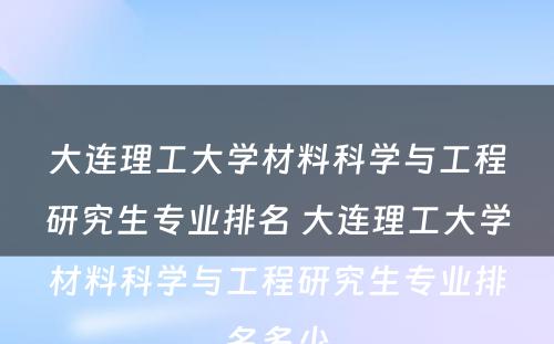 大连理工大学材料科学与工程研究生专业排名 大连理工大学材料科学与工程研究生专业排名多少