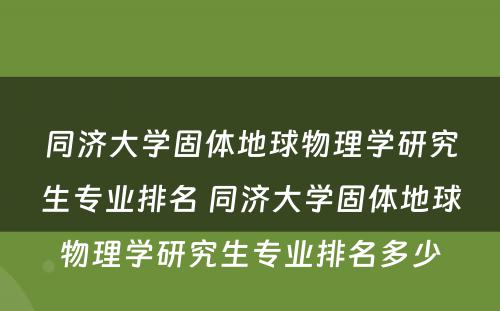 同济大学固体地球物理学研究生专业排名 同济大学固体地球物理学研究生专业排名多少