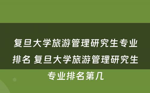 复旦大学旅游管理研究生专业排名 复旦大学旅游管理研究生专业排名第几