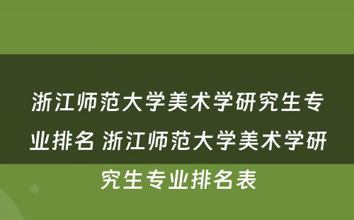 浙江师范大学美术学研究生专业排名 浙江师范大学美术学研究生专业排名表