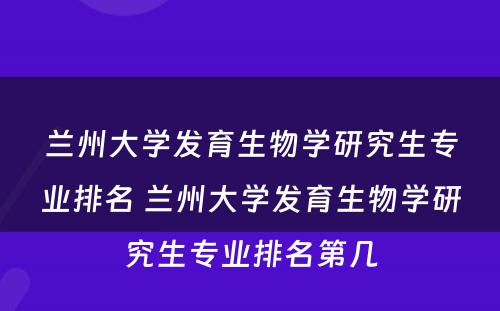 兰州大学发育生物学研究生专业排名 兰州大学发育生物学研究生专业排名第几