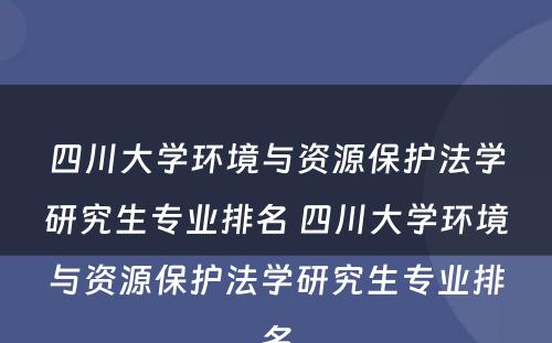 四川大学环境与资源保护法学研究生专业排名 四川大学环境与资源保护法学研究生专业排名