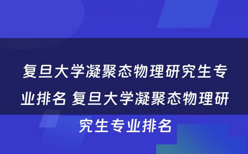 复旦大学凝聚态物理研究生专业排名 复旦大学凝聚态物理研究生专业排名