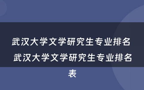 武汉大学文学研究生专业排名 武汉大学文学研究生专业排名表