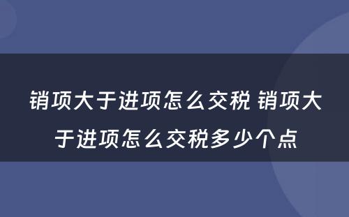 销项大于进项怎么交税 销项大于进项怎么交税多少个点