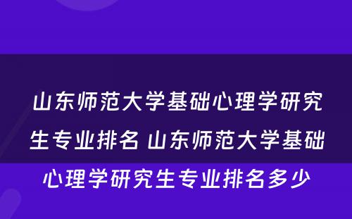 山东师范大学基础心理学研究生专业排名 山东师范大学基础心理学研究生专业排名多少