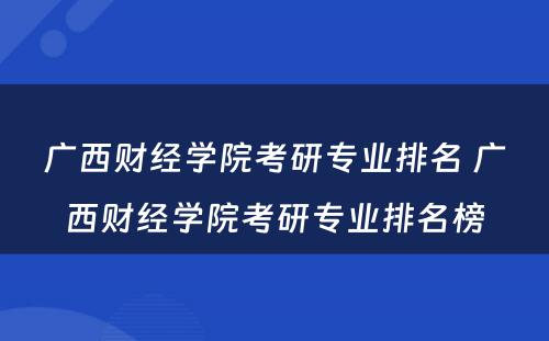 广西财经学院考研专业排名 广西财经学院考研专业排名榜