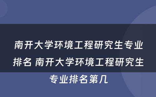 南开大学环境工程研究生专业排名 南开大学环境工程研究生专业排名第几