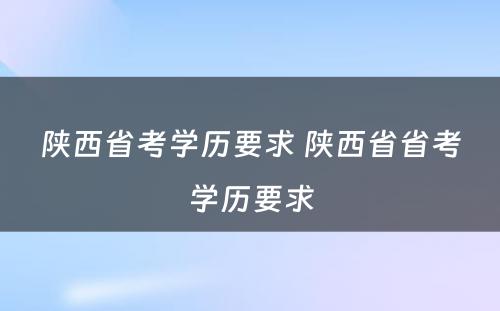 陕西省考学历要求 陕西省省考学历要求