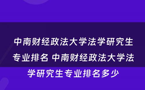 中南财经政法大学法学研究生专业排名 中南财经政法大学法学研究生专业排名多少