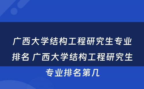 广西大学结构工程研究生专业排名 广西大学结构工程研究生专业排名第几