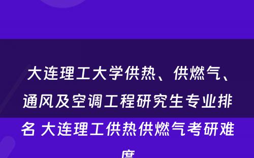 大连理工大学供热、供燃气、通风及空调工程研究生专业排名 大连理工供热供燃气考研难度