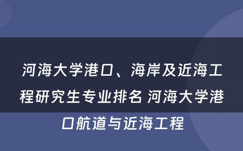 河海大学港口、海岸及近海工程研究生专业排名 河海大学港口航道与近海工程