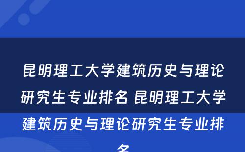 昆明理工大学建筑历史与理论研究生专业排名 昆明理工大学建筑历史与理论研究生专业排名