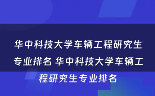 华中科技大学车辆工程研究生专业排名 华中科技大学车辆工程研究生专业排名