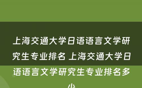 上海交通大学日语语言文学研究生专业排名 上海交通大学日语语言文学研究生专业排名多少