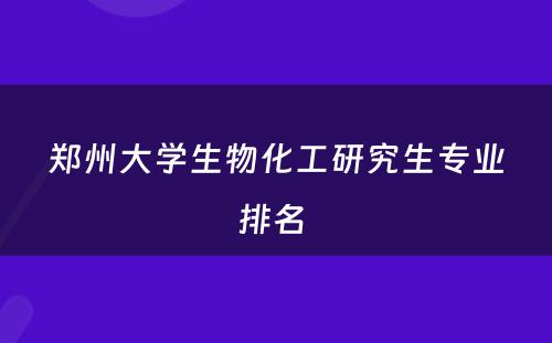 郑州大学生物化工研究生专业排名 