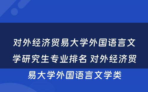 对外经济贸易大学外国语言文学研究生专业排名 对外经济贸易大学外国语言文学类