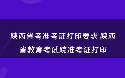 陕西省考准考证打印要求 陕西省教育考试院准考证打印