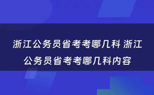 浙江公务员省考考哪几科 浙江公务员省考考哪几科内容