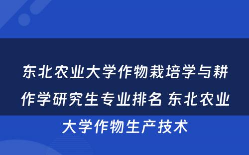 东北农业大学作物栽培学与耕作学研究生专业排名 东北农业大学作物生产技术