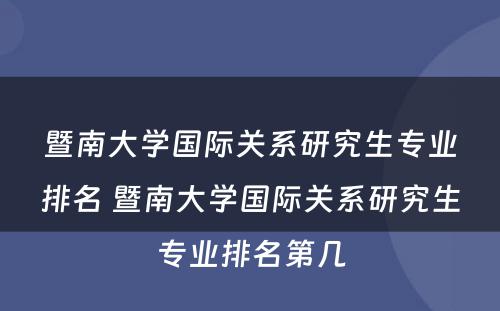 暨南大学国际关系研究生专业排名 暨南大学国际关系研究生专业排名第几
