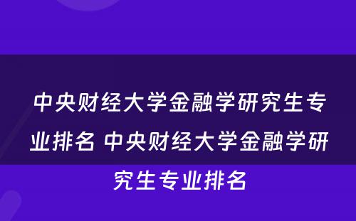中央财经大学金融学研究生专业排名 中央财经大学金融学研究生专业排名