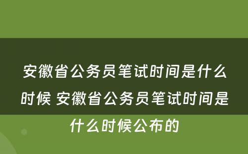 安徽省公务员笔试时间是什么时候 安徽省公务员笔试时间是什么时候公布的