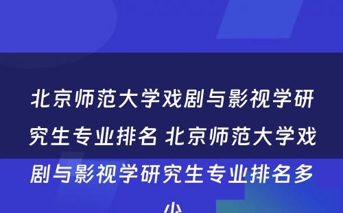 北京师范大学戏剧与影视学研究生专业排名 北京师范大学戏剧与影视学研究生专业排名多少