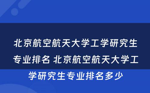 北京航空航天大学工学研究生专业排名 北京航空航天大学工学研究生专业排名多少