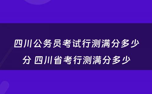 四川公务员考试行测满分多少分 四川省考行测满分多少