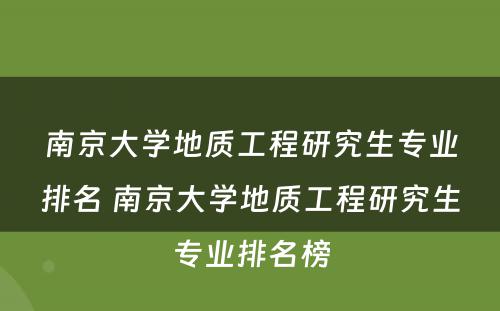 南京大学地质工程研究生专业排名 南京大学地质工程研究生专业排名榜