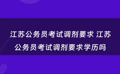 江苏公务员考试调剂要求 江苏公务员考试调剂要求学历吗