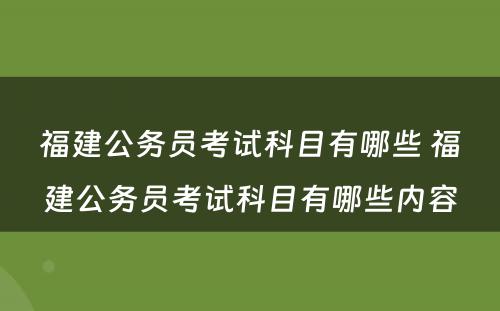 福建公务员考试科目有哪些 福建公务员考试科目有哪些内容