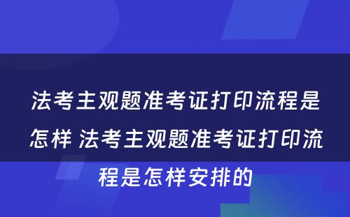 法考主观题准考证打印流程是怎样 法考主观题准考证打印流程是怎样安排的
