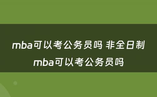 mba可以考公务员吗 非全日制mba可以考公务员吗