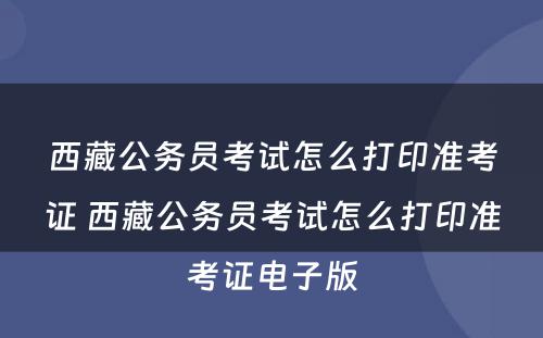 西藏公务员考试怎么打印准考证 西藏公务员考试怎么打印准考证电子版